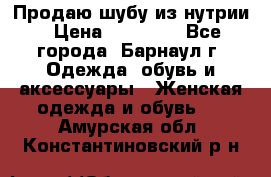 Продаю шубу из нутрии › Цена ­ 10 000 - Все города, Барнаул г. Одежда, обувь и аксессуары » Женская одежда и обувь   . Амурская обл.,Константиновский р-н